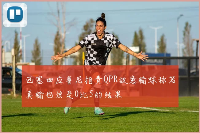 西塞回应鲁尼指责QPR故意输球称若真输也该是0比5的结果