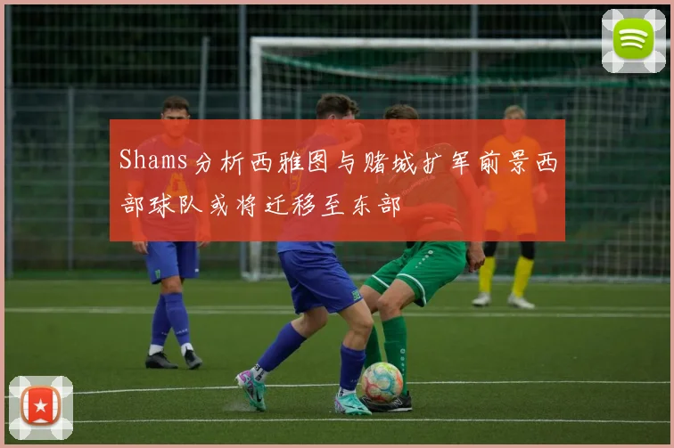 Shams分析西雅图与赌城扩军前景西部球队或将迁移至东部
