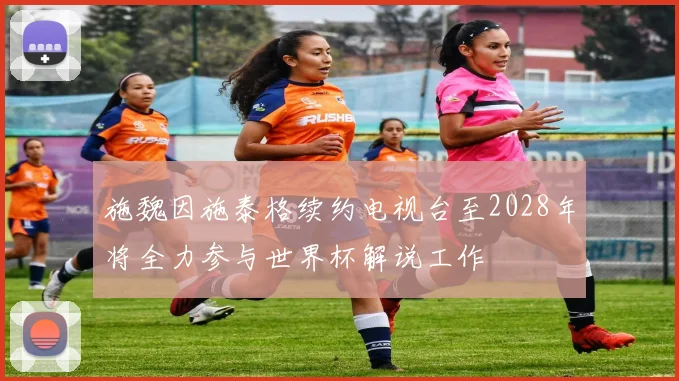 施魏因施泰格续约电视台至2028年将全力参与世界杯解说工作