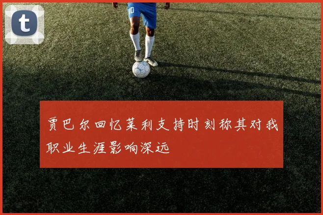 贾巴尔回忆莱利支持时刻称其对我职业生涯影响深远
