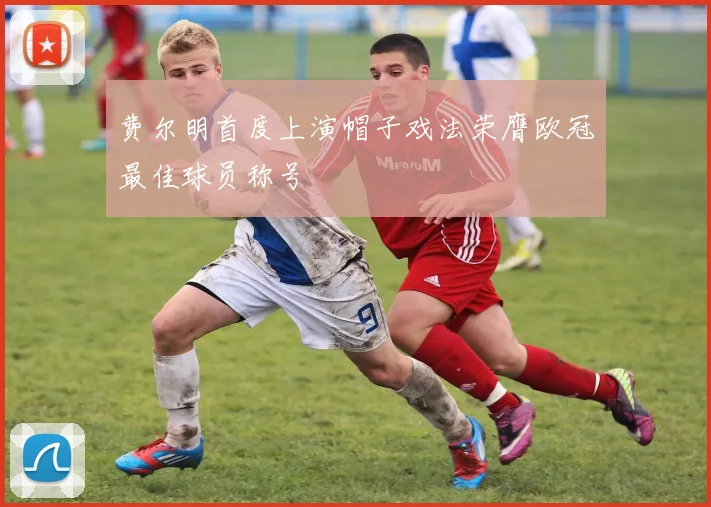 费尔明首度上演帽子戏法荣膺欧冠最佳球员称号