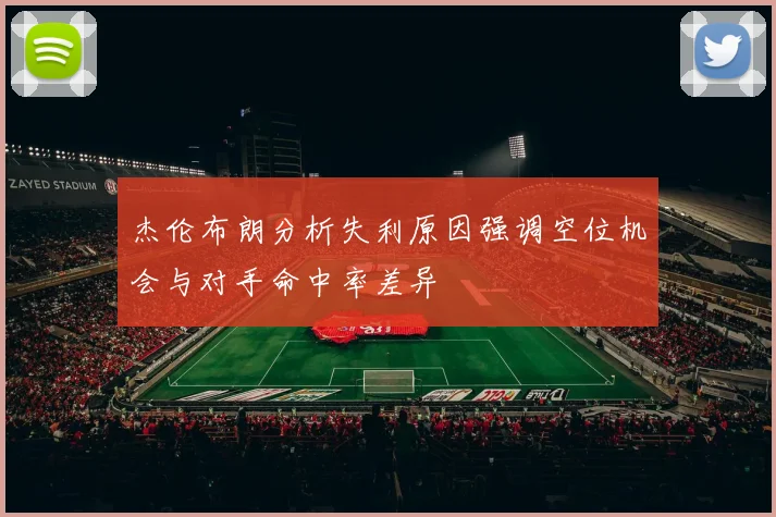 杰伦布朗分析失利原因强调空位机会与对手命中率差异