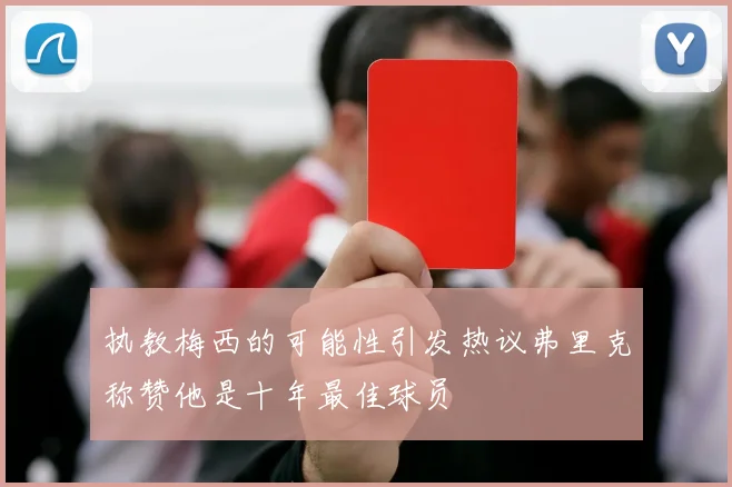执教梅西的可能性引发热议弗里克称赞他是十年最佳球员