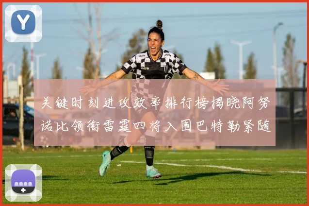 关键时刻进攻效率排行榜揭晓阿努诺比领衔雷霆四将入围巴特勒紧随其后