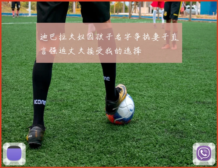 迪巴拉夫妇因孩子名字争执妻子直言强迫丈夫接受我的选择
