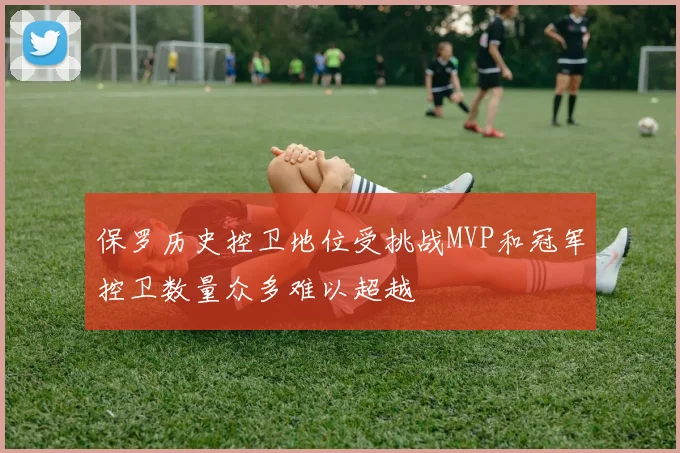 保罗历史控卫地位受挑战MVP和冠军控卫数量众多难以超越