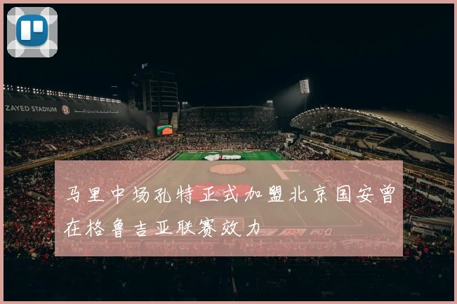 马里中场孔特正式加盟北京国安曾在格鲁吉亚联赛效力